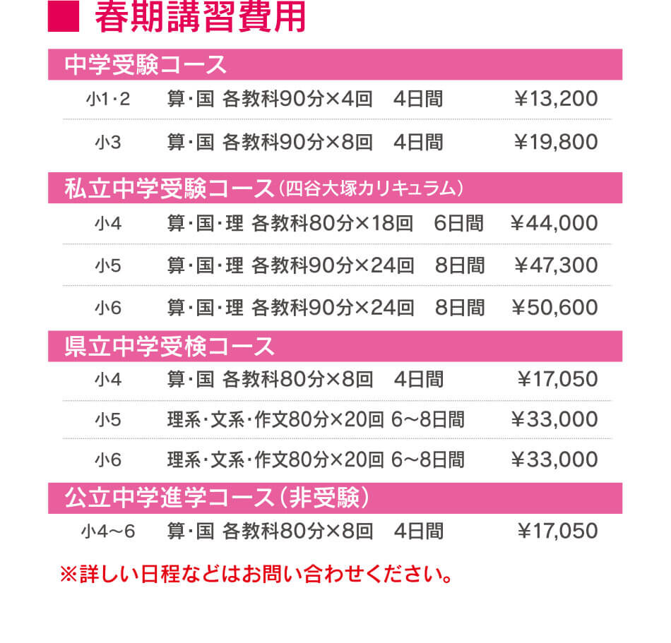 春期講習費用 中学受験コース 私立中学受験コース（四谷大塚カリキュラム） 県立中学受検コース 公立中学進学コース（非受験） ※詳しい日程などはお問い合わせください。